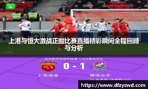 上港与恒大激战正酣比赛直播精彩瞬间全程回顾与分析