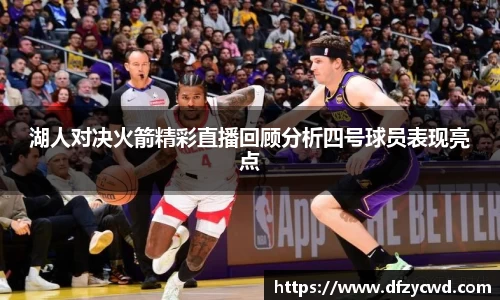 湖人对决火箭精彩直播回顾分析四号球员表现亮点