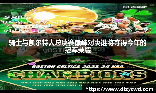 骑士与凯尔特人总决赛巅峰对决谁将夺得今年的冠军荣耀